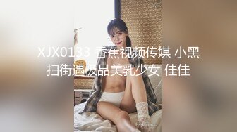 XJX0133 香蕉视频传媒 小黑扫街遇极品美乳少女 佳佳