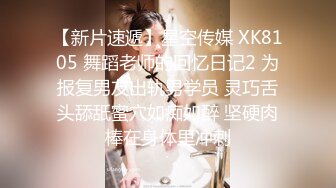 【新片速遞】星空传媒 XK8105 舞蹈老师的回忆日记2 为报复男友出轨男学员 灵巧舌头舔舐蜜穴如痴如醉 坚硬肉棒在身体里冲刺