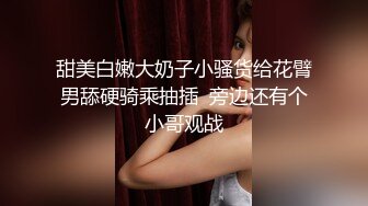 甜美白嫩大奶子小骚货给花臂男舔硬骑乘抽插  旁边还有个小哥观战