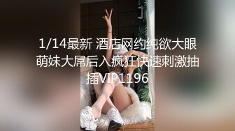 1/14最新 酒店网约纯欲大眼萌妹大屌后入疯狂快速刺激抽插VIP1196