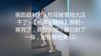 画面超刺激！校花被猥琐大汉干了~【杨洋小妹妹】颜射~爽死了，疯狂舌吻，最后射了一身，蜜桃臀绝美 (2)