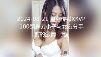  2024-08-21 星空传媒XKVP-100翻身穷小子与女友分手前的激情一炮