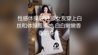  性感体操服 纯欲女友穿上白丝和体操服操她 白白嫩嫩香香的身体