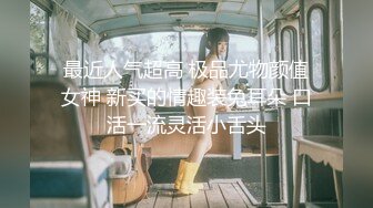 最近人气超高 极品尤物颜值女神 新买的情趣装兔耳朵 口活一流灵活小舌头