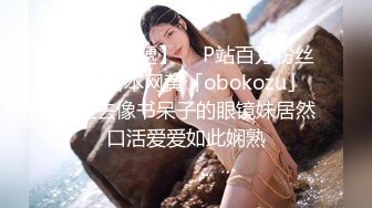 【新片速遞】  ✨P站百万粉丝露脸日本网黄「obokozu」看上去像书呆子的眼镜妹居然口活爱爱如此娴熟