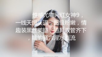 ❤️❤️性感尤物网红女神9，一线天馒头逼，超级粉嫩，情趣装黑丝美腿，道具双管齐下，搞的骚穴淫水直流