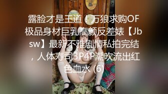 露脸才是王道！万狼求购OF极品身材巨乳高颜反差婊【Jbsw】最新不雅剧情私拍完结，人体寿司3P4P潮吹流出红色血水 (6)