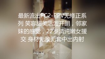 最新流出FC2-PPV无修正系列 笑容甜美活泼开朗，邻家妹的感觉，22岁清纯嫩女援交 身材无敌无套中出内射