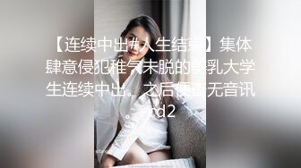 【连续中出#人生结束】集体肆意侵犯稚气未脱的美乳大学生连续中出。之后便杳无音讯。-cd2