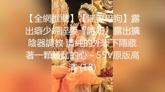 【全網推薦】【淫妻母狗】露出癖少婦淫妻『詩妍』露出擴陰器調教 清純的外表下隱藏著一顆騷動的心～55V原版高清 (18)