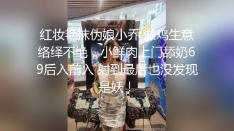 红妆艳抹伪娘小乔 做鸡生意络绎不绝，小鲜肉上门舔奶69后入前入 射到最后也没发现是妖！