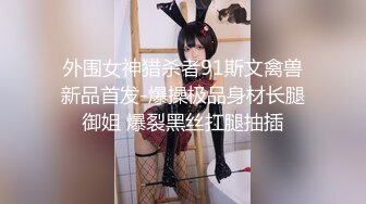 外围女神猎杀者91斯文禽兽新品首发-爆操极品身材长腿御姐 爆裂黑丝扛腿抽插