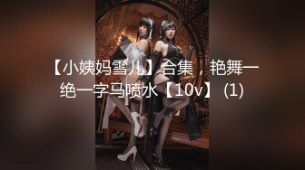 【小姨妈雪儿】合集，艳舞一绝一字马喷水【10v】 (1)