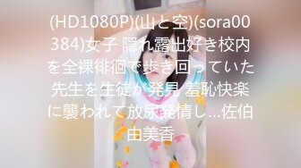 (HD1080P)(山と空)(sora00384)女子 隠れ露出好き校内を全裸徘徊で歩き回っていた先生を生徒が発見 羞恥快楽に襲われて放尿発情し…佐伯由美香