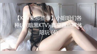 【KTV里那些事】小姐姐们各种玩 (暗黑KTV) 真空露点裸体陪玩 (4)