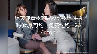 姐夫你看我的屁股比我姐性感吗(此女可约，免费约炮：234r.top