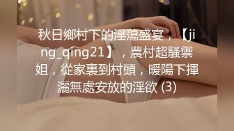 秋日鄉村下的淫蕩盛宴，【jing_qing21】，農村超騷禦姐，從家裏到村頭，暖陽下揮灑無處安放的淫欲 (3)