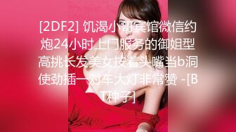 [2DF2] 饥渴小哥宾馆微信约炮24小时上门服务的御姐型高挑长发美女按着头嘴当b洞使劲插一对车大灯非常赞 -[BT种子]