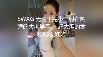 SWAG 无套干完小三射在熟睡的大老婆手上!超大胆的案发现场 娃娃