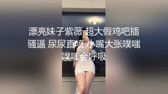 漂亮妹子紫薇 超大假鸡吧插骚逼 尿尿直喷 小嘴大张噗嗤噗嗤会呼吸