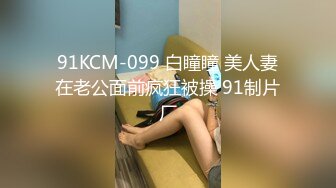 91KCM-099 白瞳瞳 美人妻在老公面前疯狂被操 91制片厂