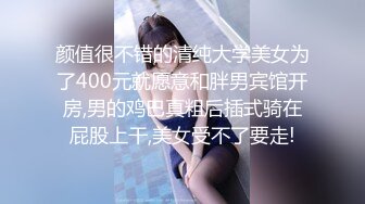 颜值很不错的清纯大学美女为了400元就愿意和胖男宾馆开房,男的鸡巴真粗后插式骑在屁股上干,美女受不了要走!