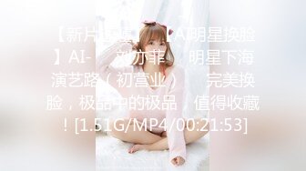 【新片速遞】  【AI明星换脸】AI-❤️刘亦菲❤️明星下海演艺路（初营业）❤️完美换脸，极品中的极品，值得收藏！[1.51G/MP4/00:21:53]