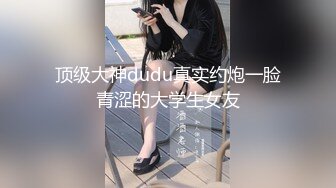 顶级大神dudu真实约炮一脸青涩的大学生女友