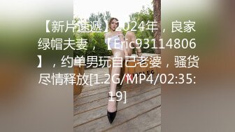 【新片速遞】2024年，良家绿帽夫妻，【Eric93114806】，约单男玩自己老婆，骚货尽情释放[1.2G/MP4/02:35:19]