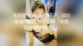 高颜值性感大长腿妹子，舔奶摸逼69口交骑脸舔弄，抽插猛操呻吟娇喘诱人