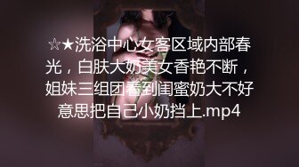 ☆★洗浴中心女客区域内部春光，白肤大奶美女香艳不断，姐妹三组团看到闺蜜奶大不好意思把自己小奶挡上.mp4