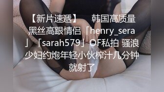 【新片速遞】  ✨韩国高质量黑丝高跟情侣「henry_sera」「sarah579」OF私拍 骚浪少妇约炮年轻小伙榨汁几分钟就射了