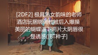 [2DF2] 极具熟女韵味的老师酒店玩捆绑调教被后入爆操 美丽的蝴蝶逼下两片大阴唇很是诱惑([BT种子]