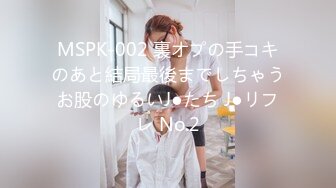 MSPK-002 裏オプの手コキのあと結局最後までしちゃうお股のゆるいJ●たち J●リフレ No.2