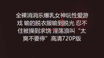 全裸消消乐爆乳女神玩性爱游戏 输的脱衣服输到脱光 忍不住被操到求饶 淫荡浪叫“太爽不要停”高清720P版