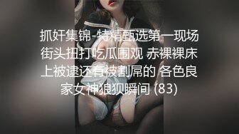 抓奸集锦-特精甄选第一现场街头扭打吃瓜围观 赤裸裸床上被逮还有被割屌的 各色良家女神狼狈瞬间 (83)