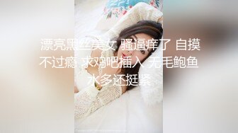  漂亮黑丝美女 骚逼痒了 自摸不过瘾 求鸡吧插入 无毛鲍鱼水多还挺紧