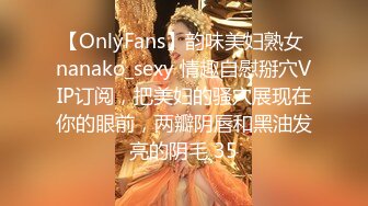 【OnlyFans】韵味美妇熟女 nanako_sexy 情趣自慰掰穴VIP订阅，把美妇的骚穴展现在你的眼前，两瓣阴唇和黑油发亮的阴毛 35