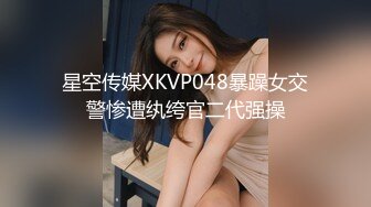 星空传媒XKVP048暴躁女交警惨遭纨绔官二代强操