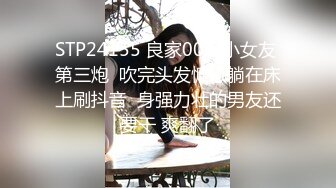 STP24155 良家00后小女友 第三炮  吹完头发慵懒躺在床上刷抖音  身强力壮的男友还要干 爽翻了