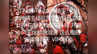 STP29670 ?女神猎手? - 91大神捅主任巨屌猛肏极品混血女神 白皙紧致匀称身材 开腿小穴无比鲜嫩湿滑 这么粗的肉棒爽翻天 VIP0600