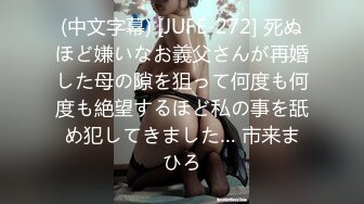 (中文字幕) [JUFE-272] 死ぬほど嫌いなお義父さんが再婚した母の隙を狙って何度も何度も絶望するほど私の事を舐め犯してきました… 市来まひろ