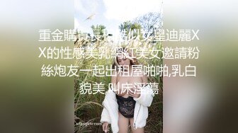 重金購買長相酷似女星迪麗XX的性感美乳網紅美女邀請粉絲炮友一起出租屋啪啪,乳白貌美,叫床淫蕩