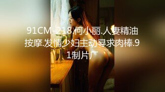 91CM-218.何小丽.人妻精油按摩.发情少妇主动寻求肉棒.91制片厂