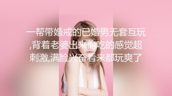 一帮带婚戒的已婚男无套互玩,背着老婆出来偷吃的感觉超刺激,满脸兴奋看来都玩爽了