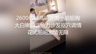 2600约操高端外围小姐姐胸大白嫩口活给力沙发抠穴调情花式啪啪激情无限