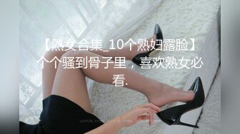 【熟女合集_10个熟妇露脸】个个骚到骨子里，喜欢熟女必看.