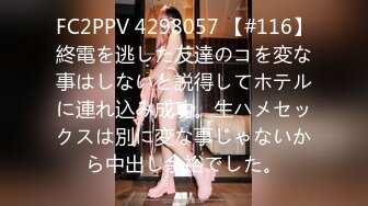 FC2PPV 4298057 【#116】終電を逃した友達のコを変な事はしないと説得してホテルに連れ込み成功。生ハメセックスは別に変な事じゃないから中出し余裕でした。