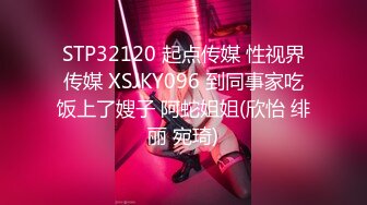 STP32120 起点传媒 性视界传媒 XSJKY096 到同事家吃饭上了嫂子 阿蛇姐姐(欣怡 绯丽 宛琦)