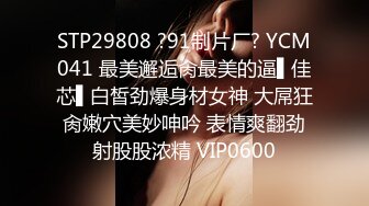 STP29808 ?91制片厂? YCM041 最美邂逅肏最美的逼▌佳芯▌白皙劲爆身材女神 大屌狂肏嫩穴美妙呻吟 表情爽翻劲射股股浓精 VIP0600